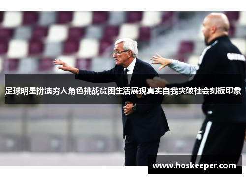 足球明星扮演穷人角色挑战贫困生活展现真实自我突破社会刻板印象