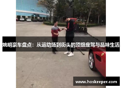 姚明豪车盘点：从运动场到街头的顶级座驾与品味生活