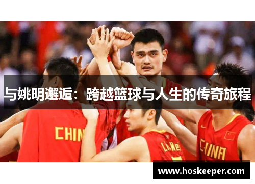 与姚明邂逅：跨越篮球与人生的传奇旅程
