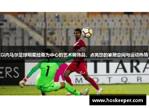 以内马尔足球明星挂画为中心的艺术装饰品，点亮您的家居空间与运动热情