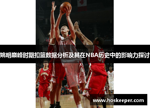 姚明巅峰时期扣篮数据分析及其在NBA历史中的影响力探讨