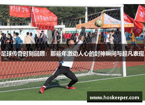 足球传奇时刻回顾：那些年激动人心的封神瞬间与超凡表现