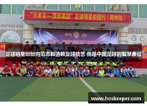 足球明星纷纷向范志毅请教足球技艺 他是中国足球的智慧象征