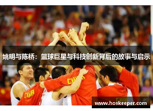 姚明与陈桥：篮球巨星与科技创新背后的故事与启示