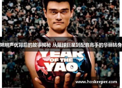 姚明声优背后的故事揭秘 从篮球巨星到配音高手的华丽转身