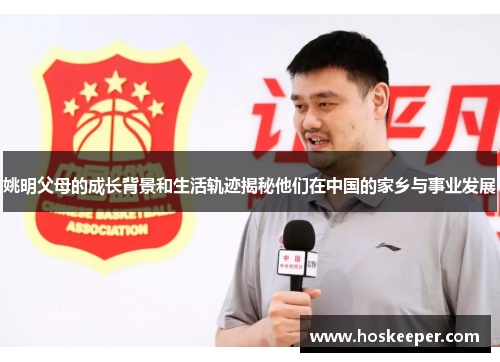 姚明父母的成长背景和生活轨迹揭秘他们在中国的家乡与事业发展