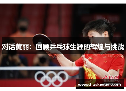 对话黄丽：回顾乒乓球生涯的辉煌与挑战