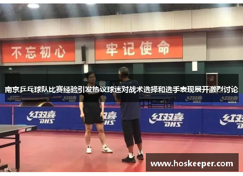 南京乒乓球队比赛经验引发热议球迷对战术选择和选手表现展开激烈讨论