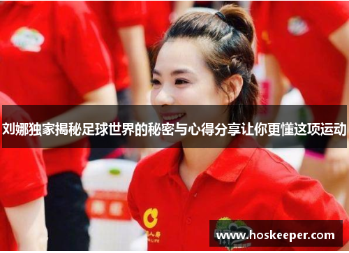 刘娜独家揭秘足球世界的秘密与心得分享让你更懂这项运动