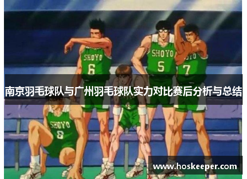 南京羽毛球队与广州羽毛球队实力对比赛后分析与总结