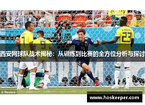 西安网球队战术揭秘：从训练到比赛的全方位分析与探讨