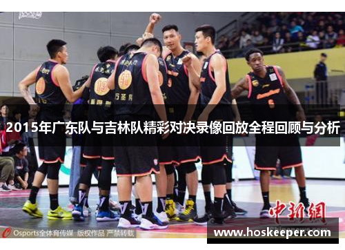 2015年广东队与吉林队精彩对决录像回放全程回顾与分析