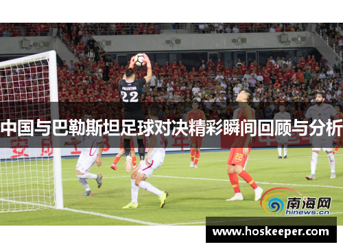 中国与巴勒斯坦足球对决精彩瞬间回顾与分析