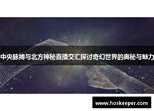 中央脉搏与北方神秘直播交汇探讨奇幻世界的奥秘与魅力