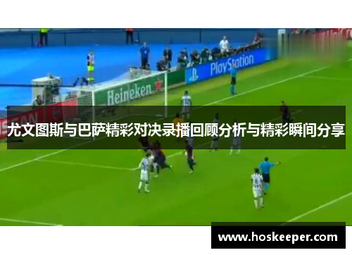 尤文图斯与巴萨精彩对决录播回顾分析与精彩瞬间分享