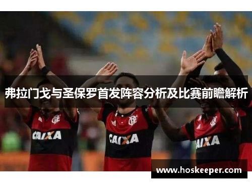 弗拉门戈与圣保罗首发阵容分析及比赛前瞻解析