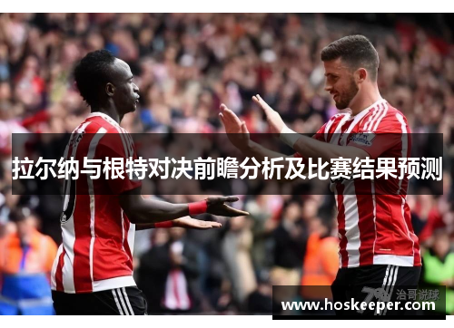 拉尔纳与根特对决前瞻分析及比赛结果预测