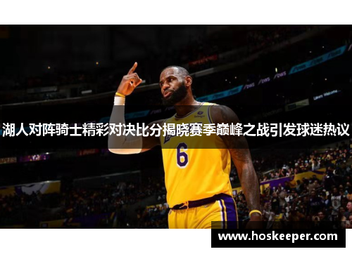 湖人对阵骑士精彩对决比分揭晓赛季巅峰之战引发球迷热议
