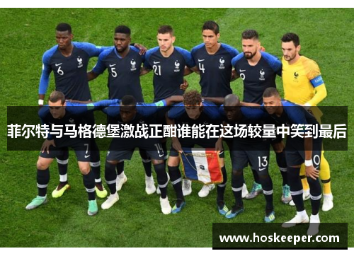 菲尔特与马格德堡激战正酣谁能在这场较量中笑到最后