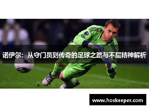 诺伊尔：从守门员到传奇的足球之路与不屈精神解析