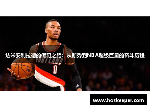 达米安利拉德的传奇之路：从新秀到NBA超级巨星的奋斗历程